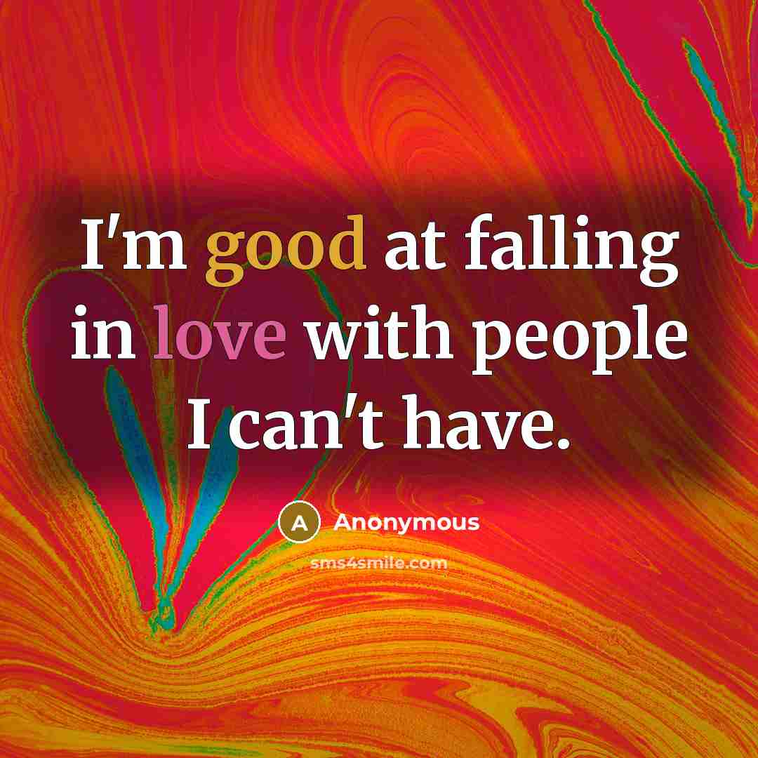 “I'm good at falling in love with people I can't have.” quote by Anonymous