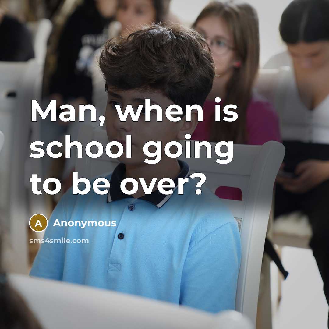 “Man, when is school going to be over?” quote by Anonymous