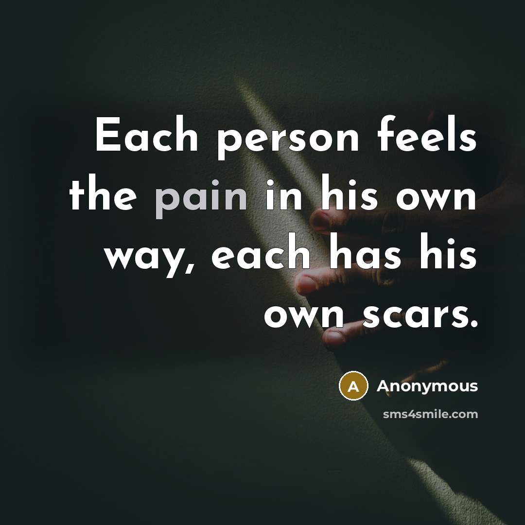 “Each person feels the pain in his own way, each…” quote by Anonymous