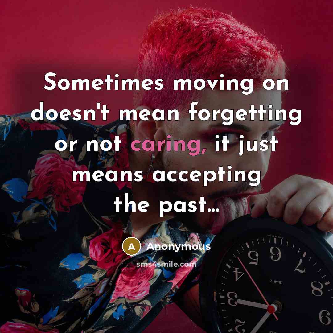 “Sometimes moving on doesn't mean forgetting or not caring, it just means accepting the past...” quote by Anonymous