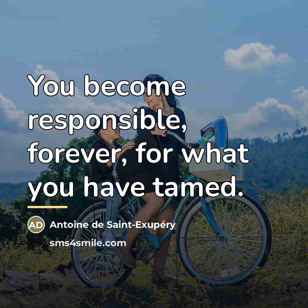 “You become responsible, forever, for what you have tamed.…” quote by Antoine de Saint-Exupery