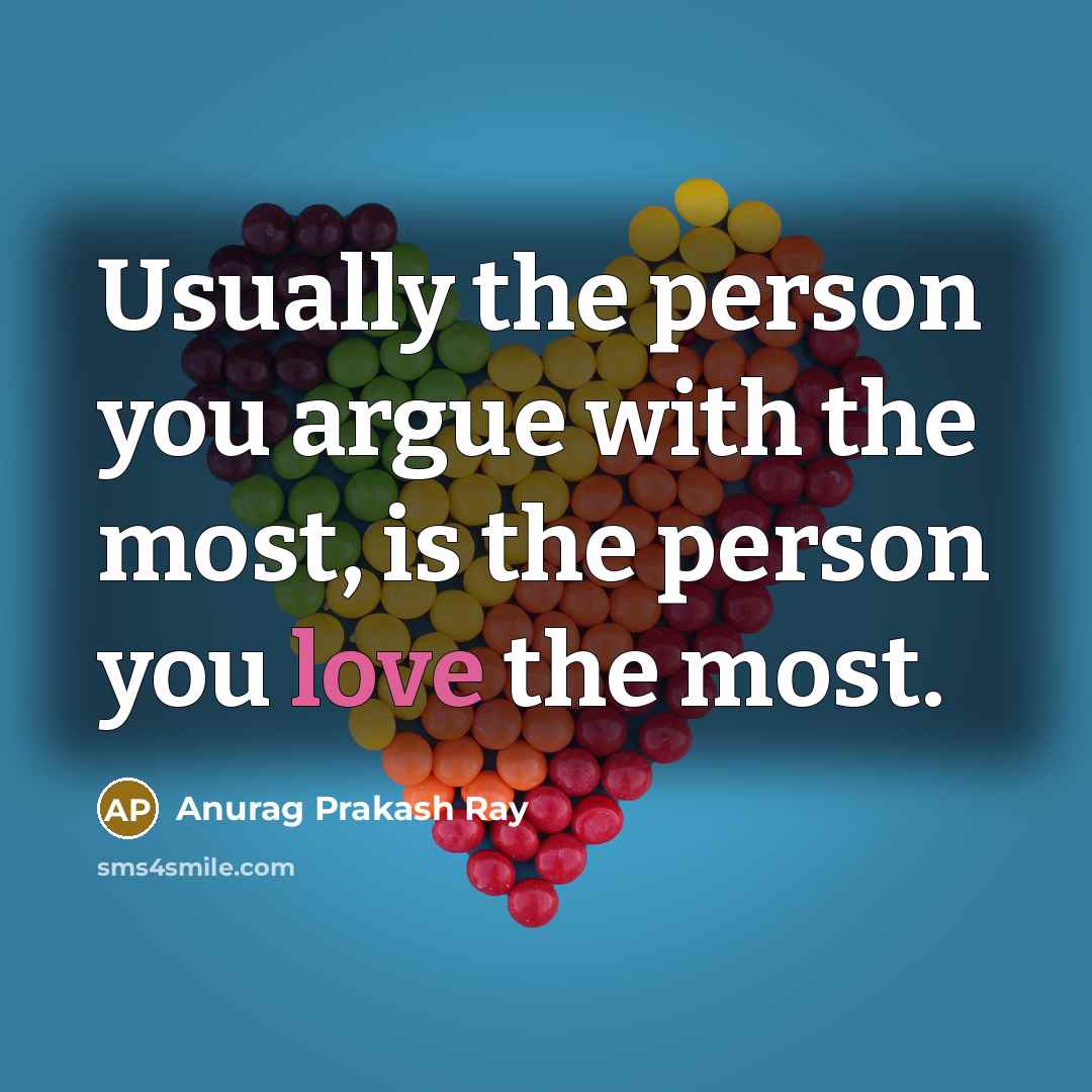 “Usually the person you argue with the most, is the person you love the most.” quote by Anurag Prakash Ray