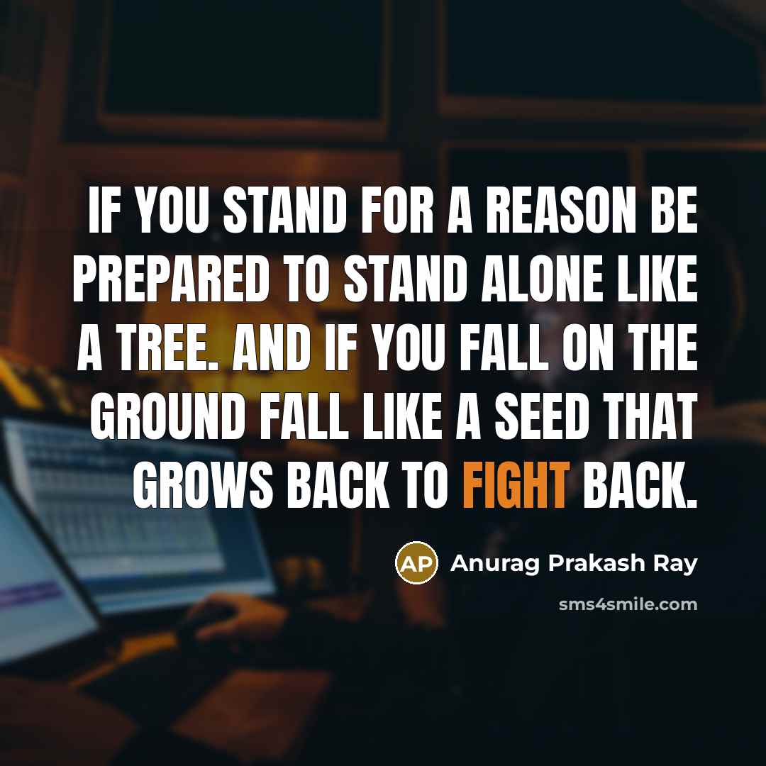 “If you stand for a reason be prepared to stand…” quote by Anurag Prakash Ray