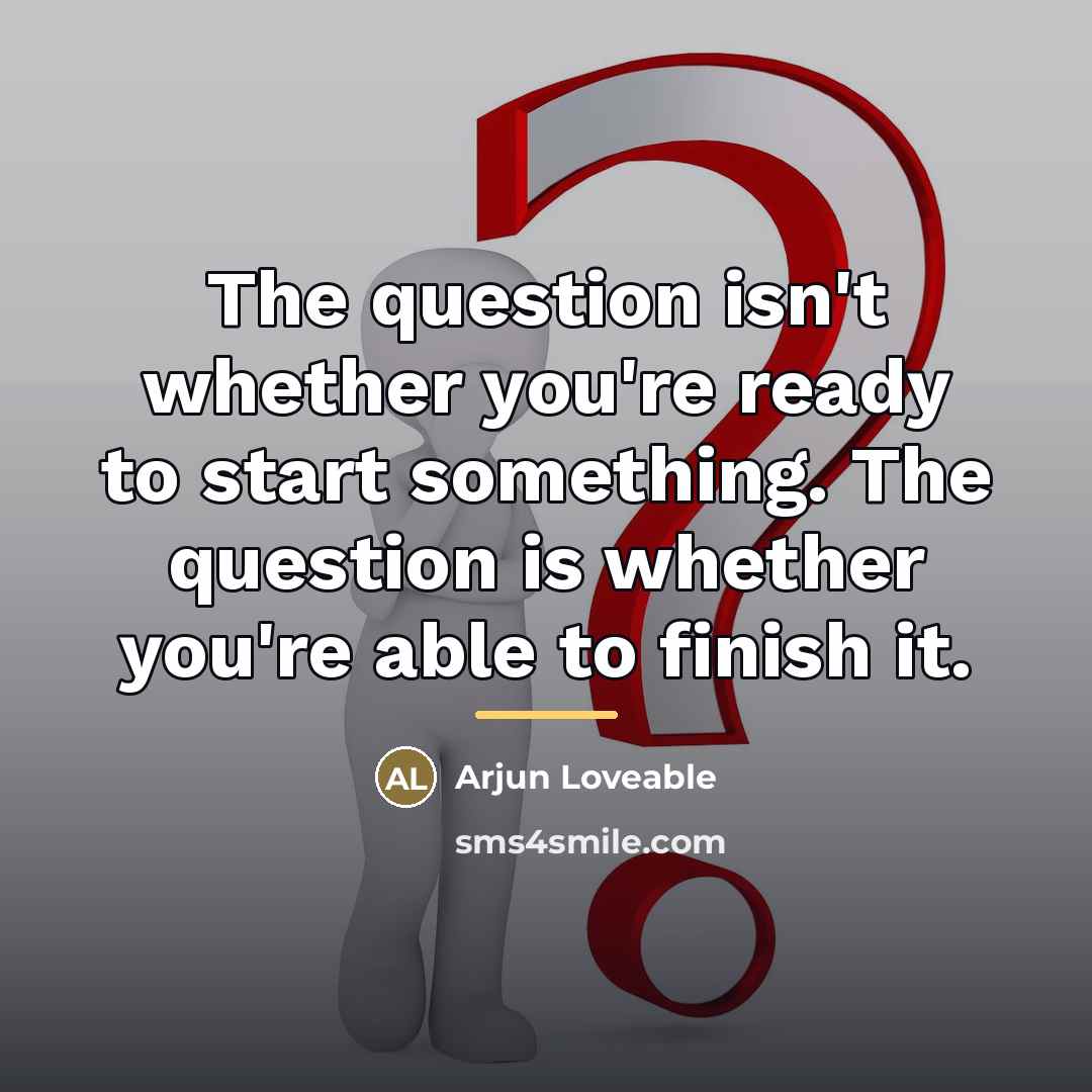 “The question isn't whether you're ready to start something. The…” quote by Arjun Loveable