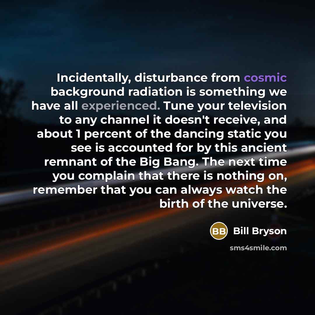 “Incidentally, disturbance from cosmic background radiation is something we have…” quote by Bill Bryson