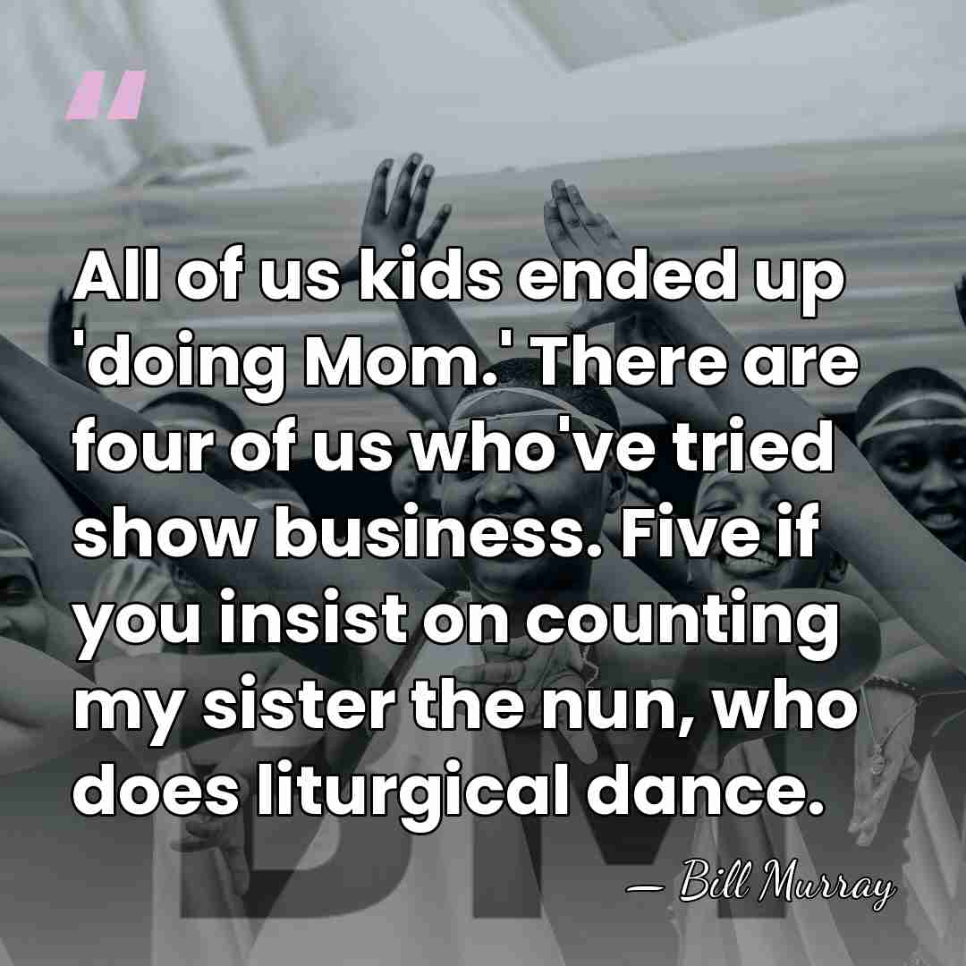 All of us kids ended up 'doing Mom.' There are four of&hellip; - Bill Murray