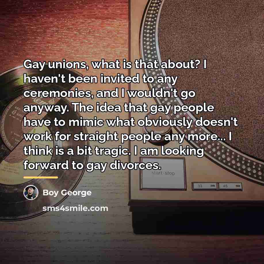 “Gay unions, what is that about? I haven't been invited…” quote by Boy George