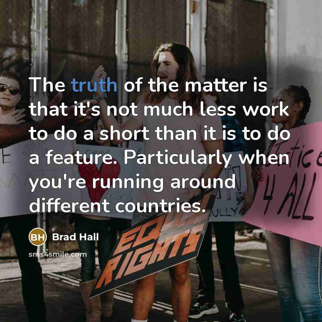 “The truth of the matter is that it's not much less work to do a short than it is to do a feature. Particularly when you're running around different countries.” quote by Brad Hall