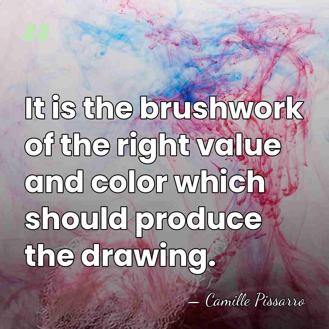 It is the brushwork of the right value and color which should&hellip; - Camille Pissarro