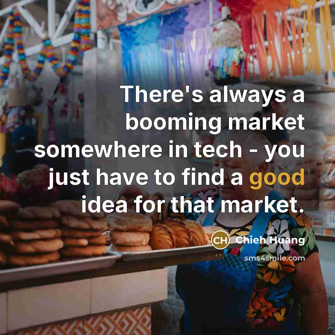 “There's always a booming market somewhere in tech - you…” quote by Chieh Huang