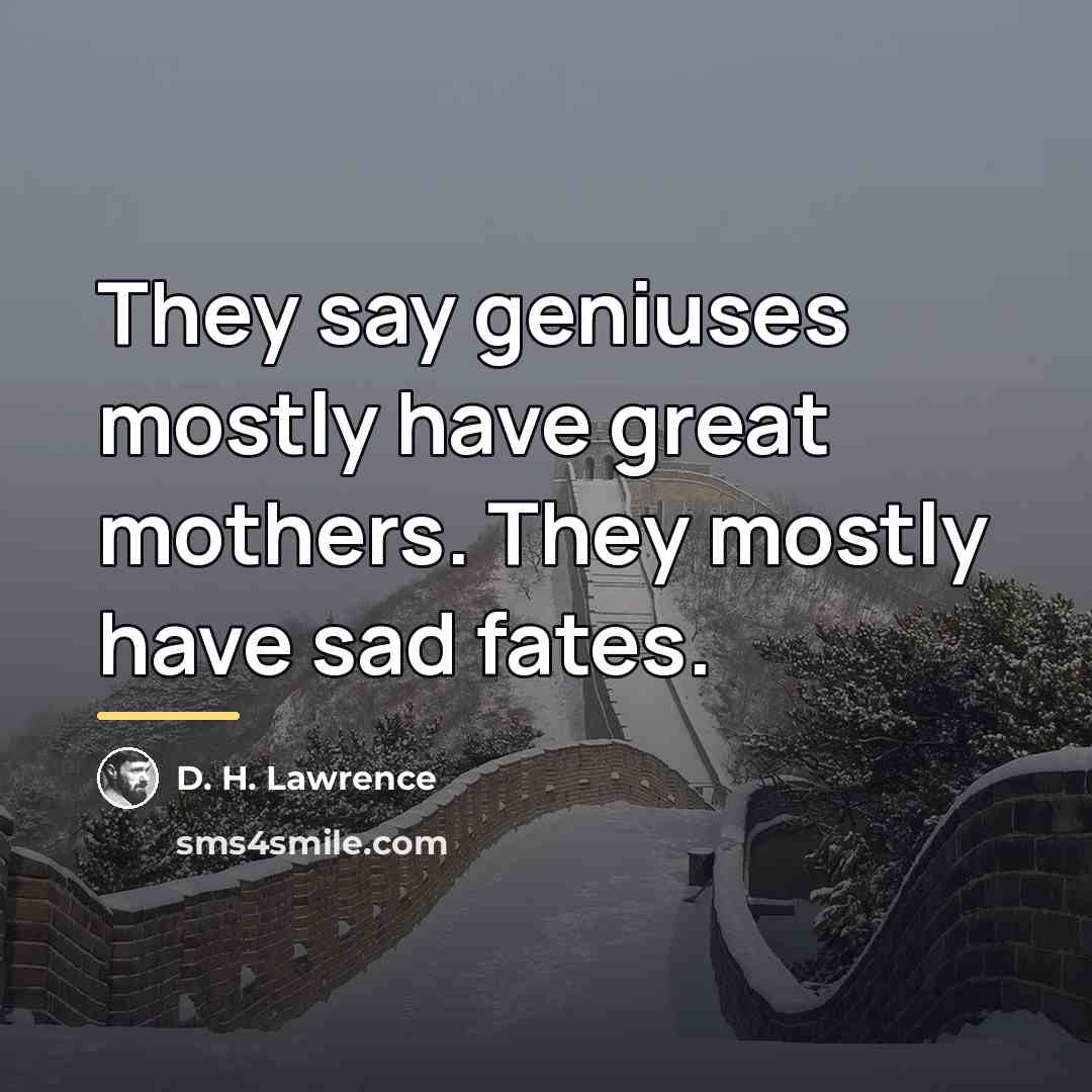 “They say geniuses mostly have great mothers. They mostly have…” quote by D. H. Lawrence