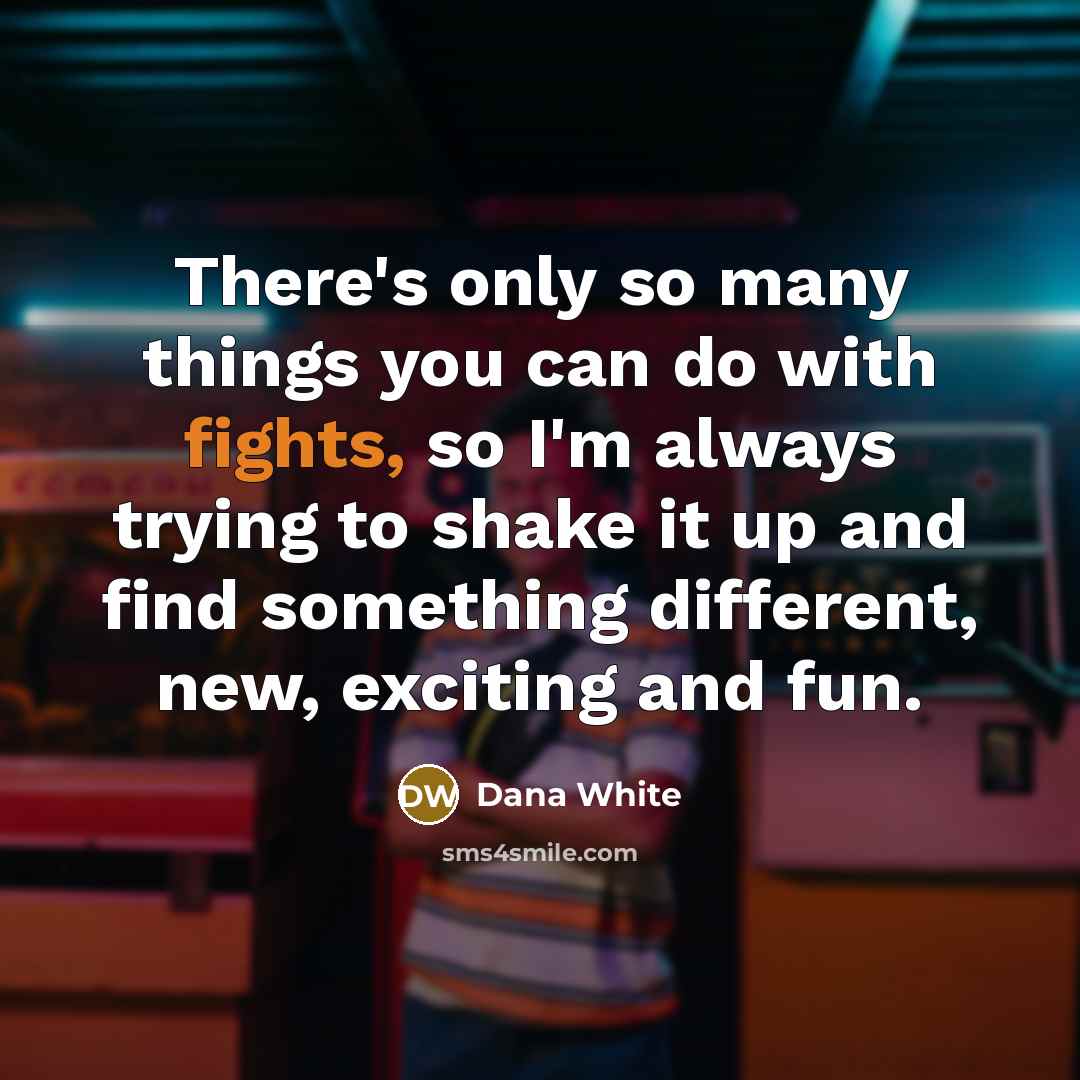 “There's only so many things you can do with fights,…” quote by Dana White