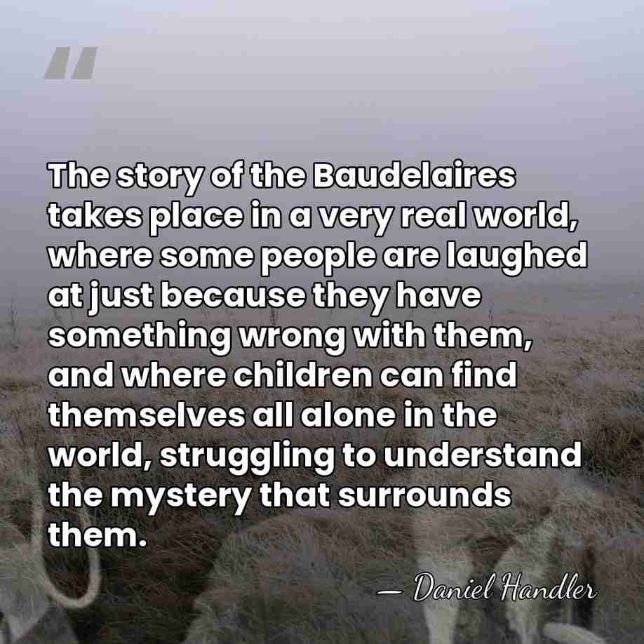 The story of the Baudelaires takes place in a very real world,&hellip; - Daniel Handler