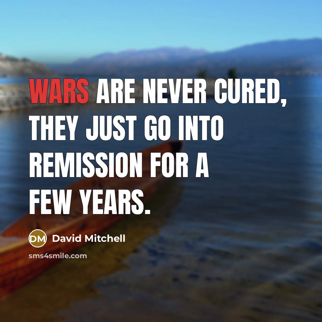 “Wars are never cured, they just go into remission for…” quote by David Mitchell
