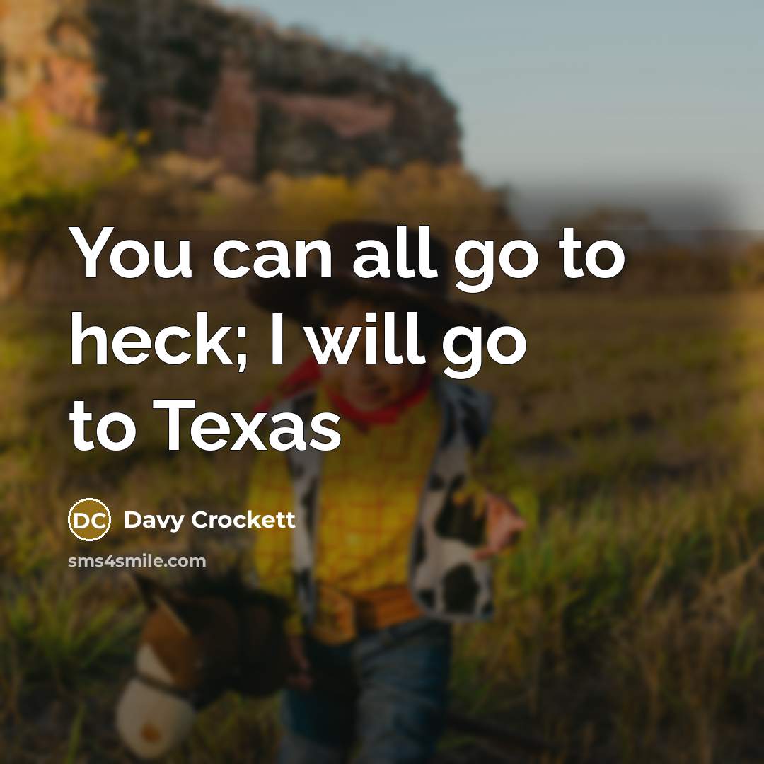 “You can all go to heck; I will go to…” quote by Davy Crockett