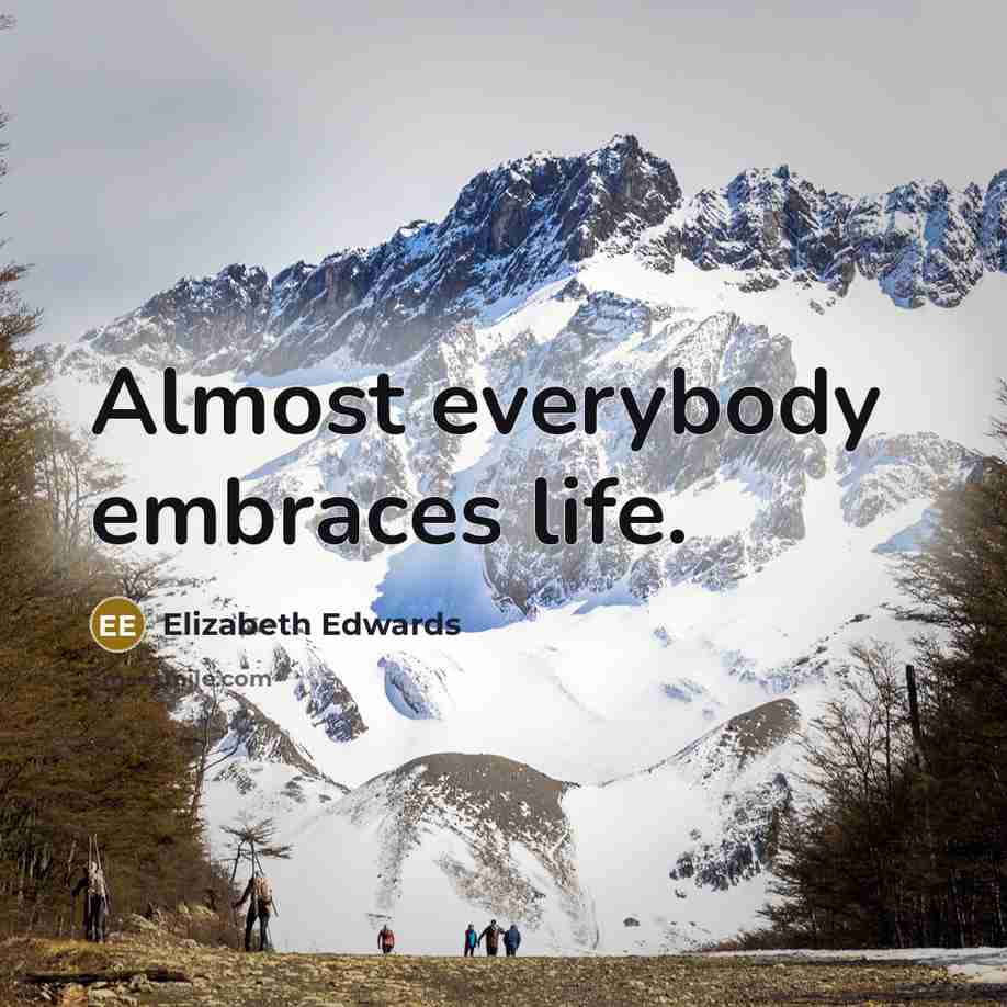 “Almost everybody embraces life.…” quote by Elizabeth Edwards