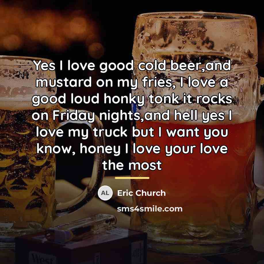 “Yes I love good cold beer,and mustard on my fries,…” quote by Eric Church
