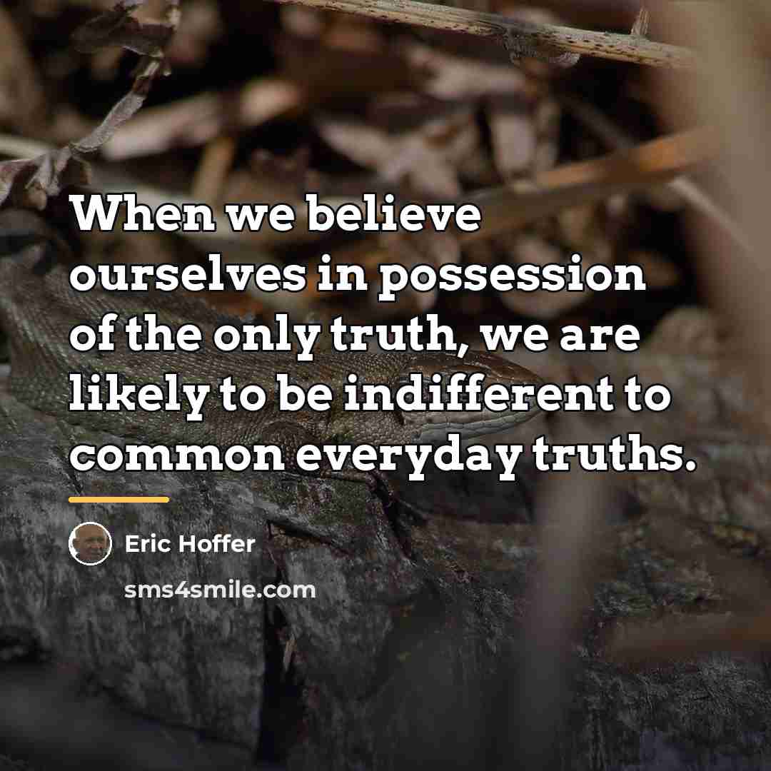 “When we believe ourselves in possession of the only truth,…” quote by Eric Hoffer