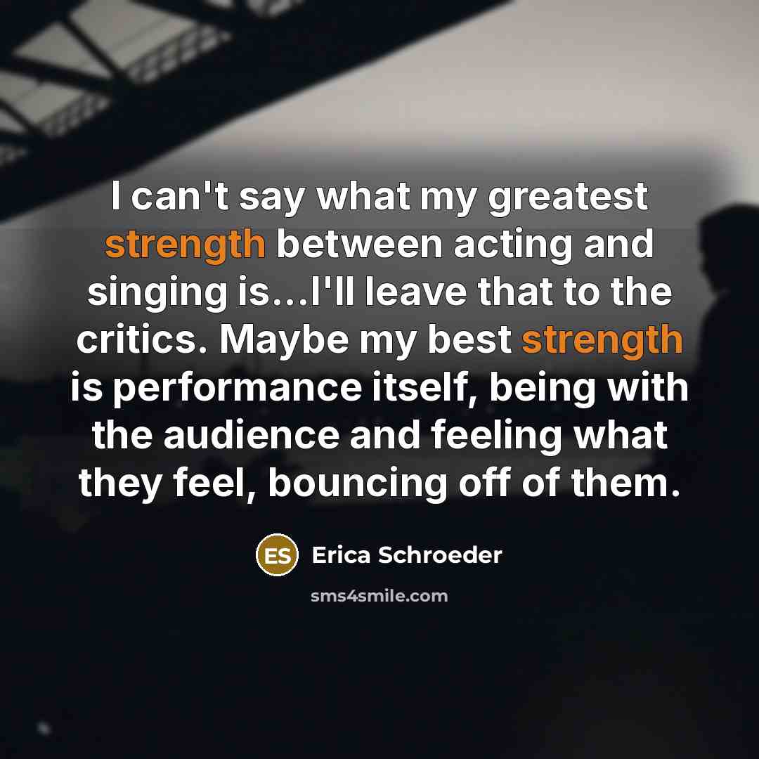 “I can't say what my greatest strength between acting and…” quote by Erica Schroeder