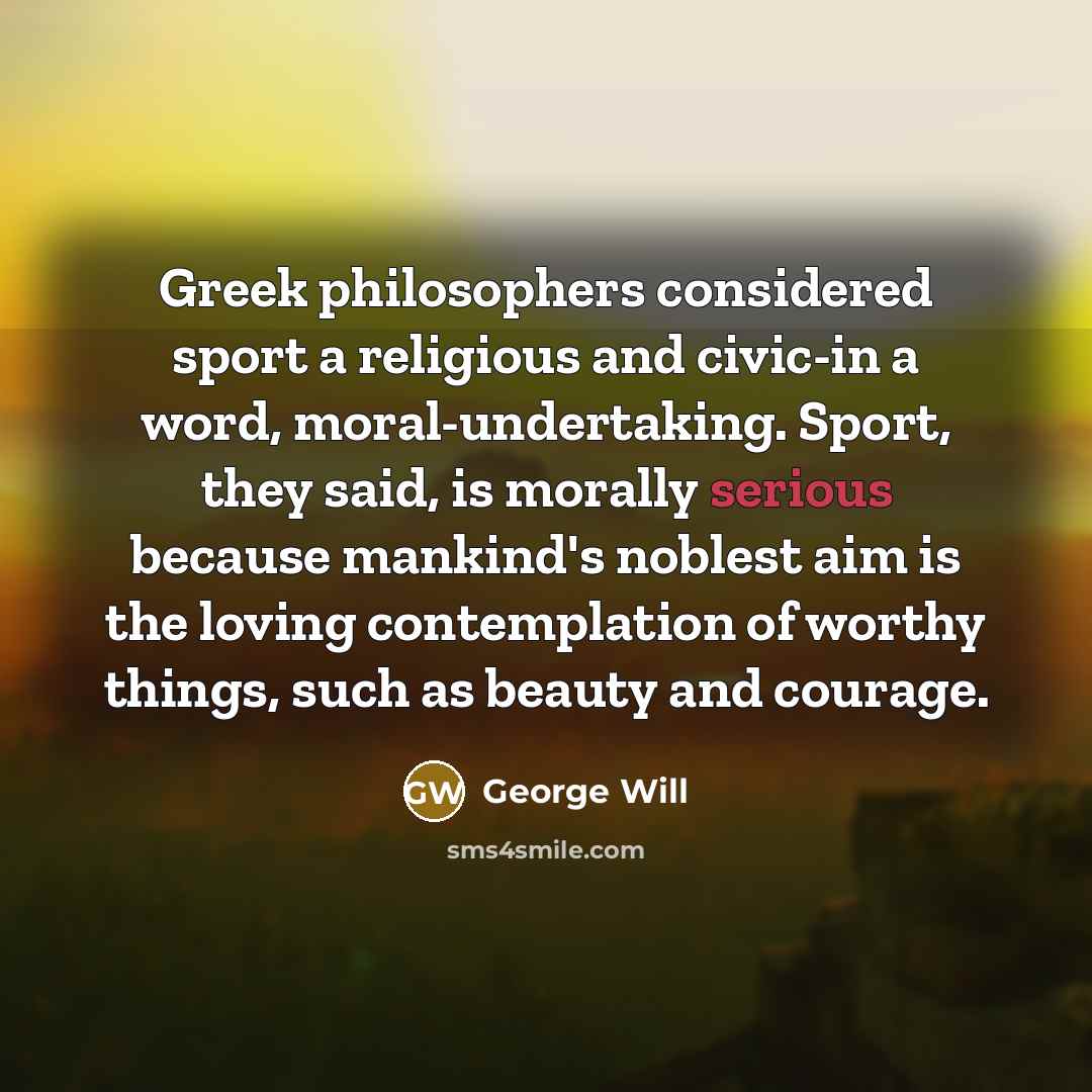 “Greek philosophers considered sport a religious and civic-in a word,…” quote by George Will