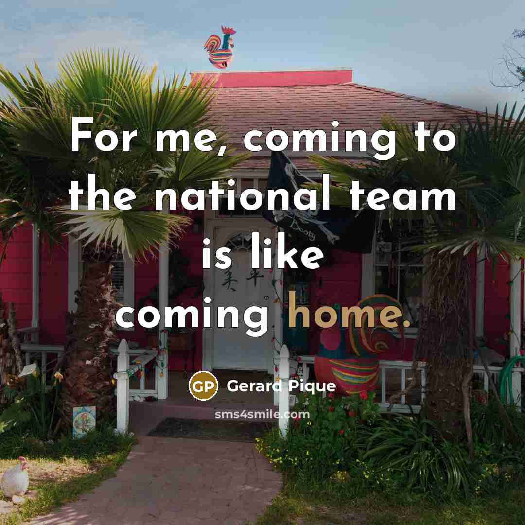 “For me, coming to the national team is like coming home.” quote by Gerard Pique