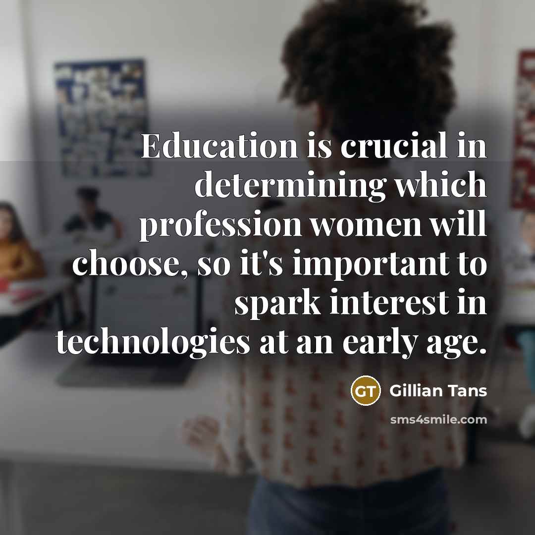 “Education is crucial in determining which profession women will choose,…” quote by Gillian Tans