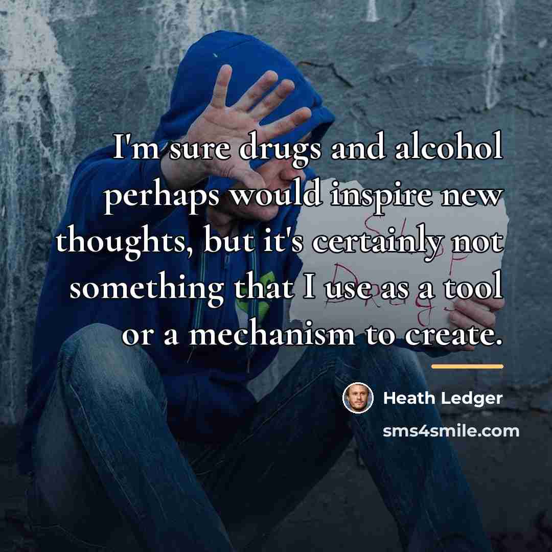 “I'm sure drugs and alcohol perhaps would inspire new thoughts,…” quote by Heath Ledger