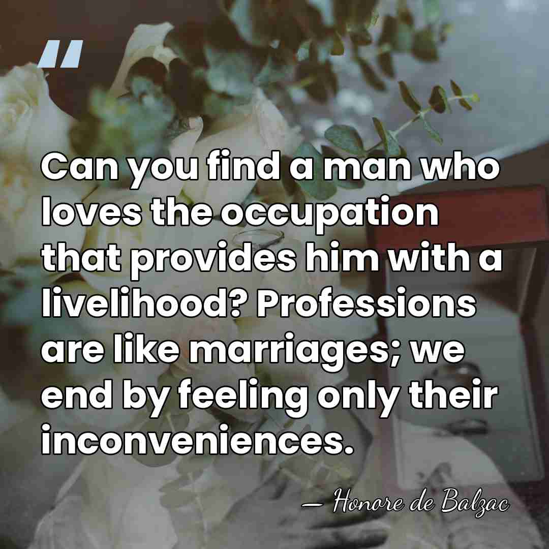 Can you find a man who loves the occupation that provides him&hellip; - HonorÈ De Balzac