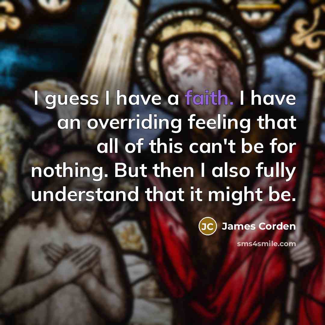 “I guess I have a faith. I have an overriding…” quote by James Corden