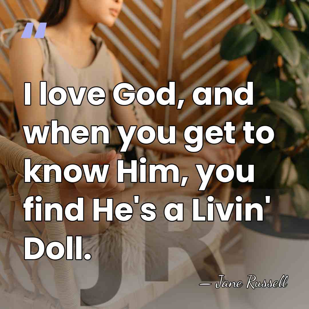 I love God, and when you get to know Him, you find&hellip; - Jane Russell