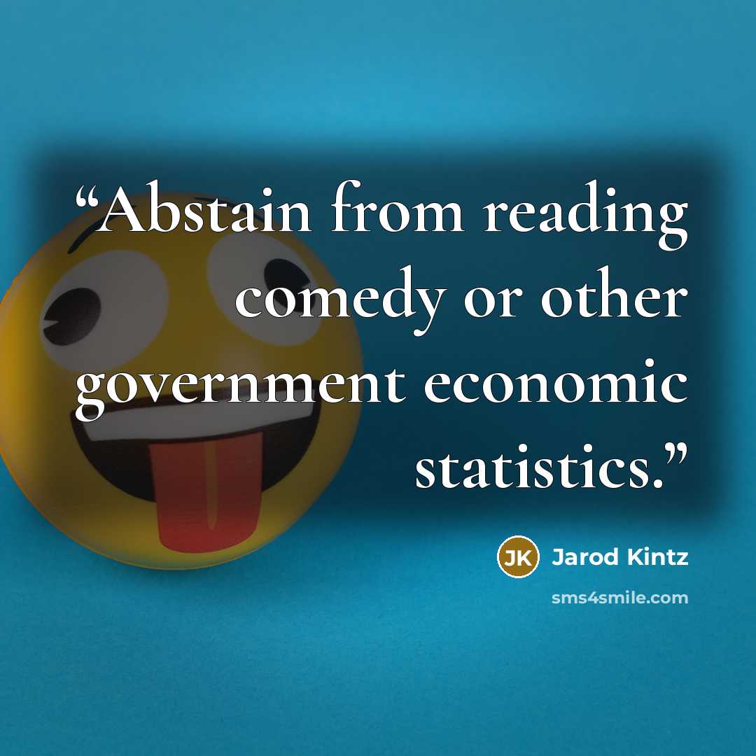 “Abstain from reading comedy or other government economic statistics.” quote by Jarod Kintz