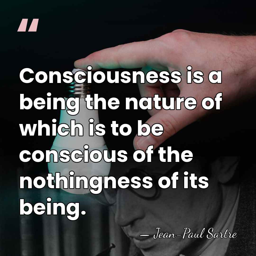 Consciousness is a being the nature of which is to be conscious&hellip; - Jean-Paul Sartre