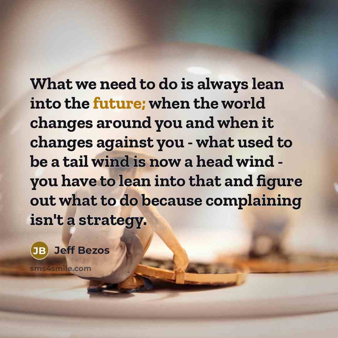 “What we need to do is always lean into the…” quote by Jeff Bezos