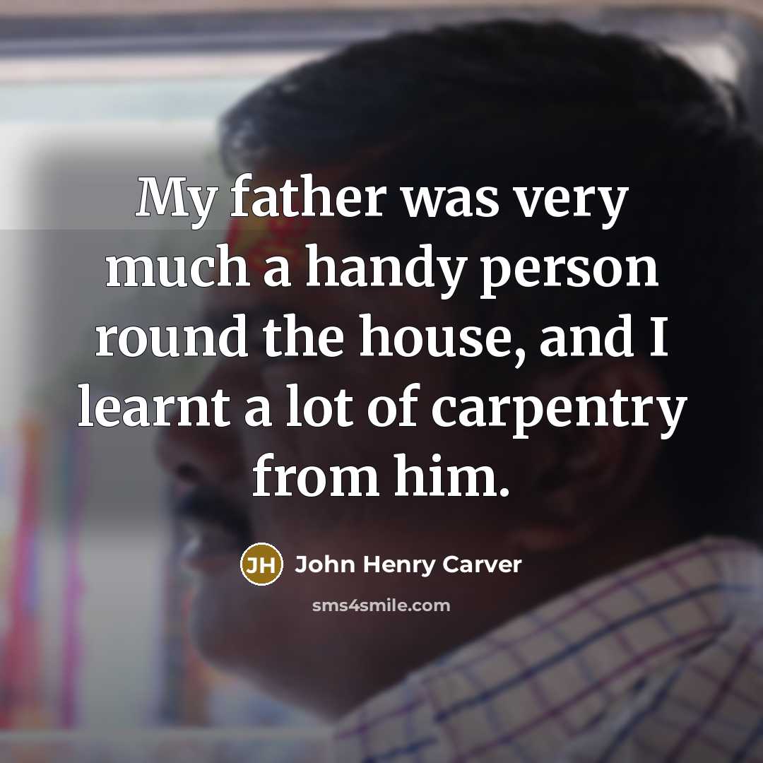 “My father was very much a handy person round the…” quote by John Henry Carver