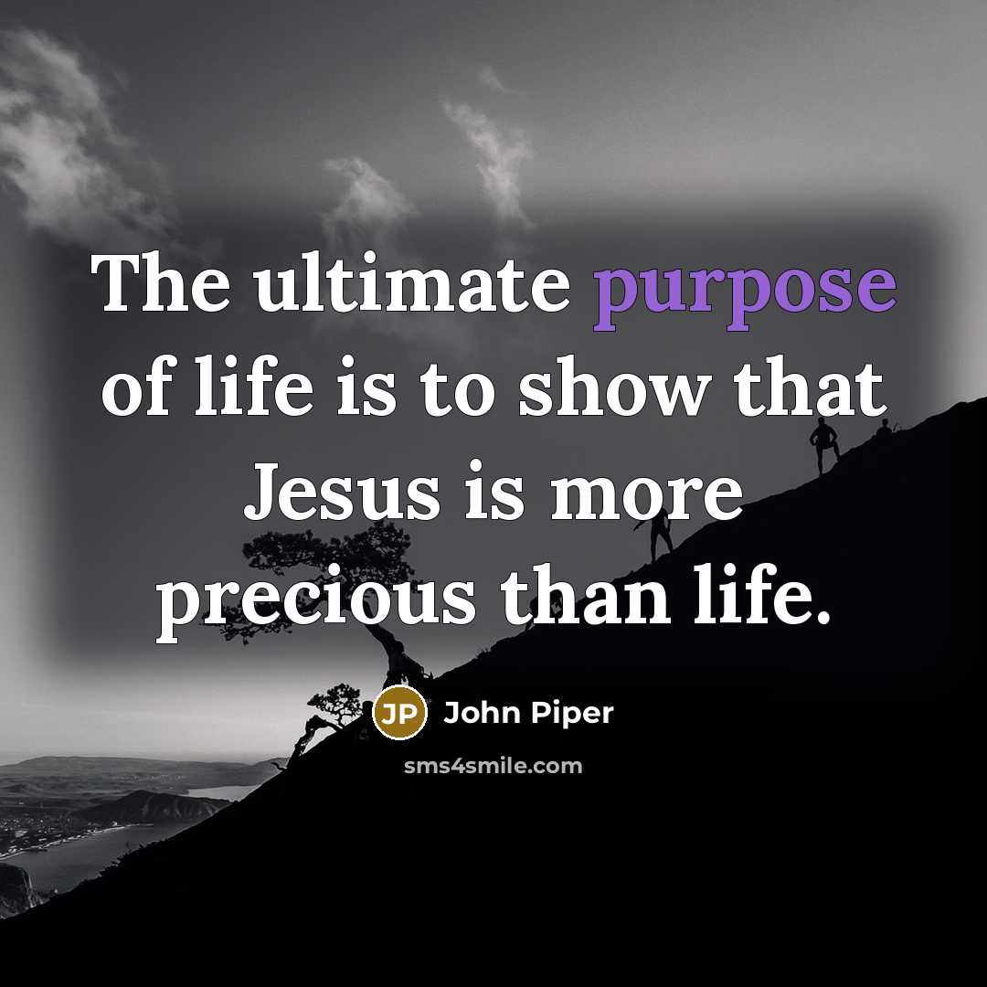 “The ultimate purpose of life is to show that Jesus…” quote by John Piper