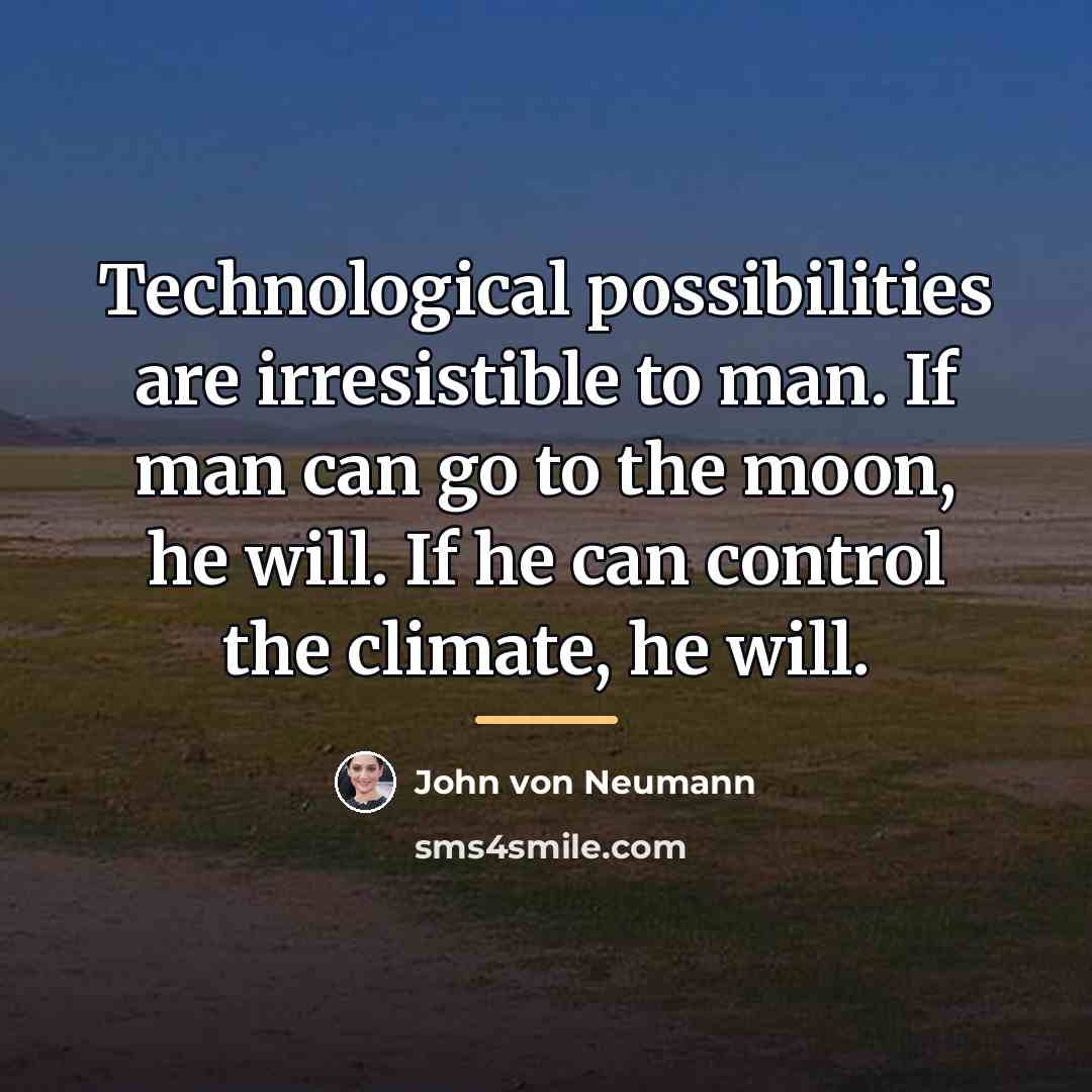 “Technological possibilities are irresistible to man. If man can go…” quote by John von Neumann