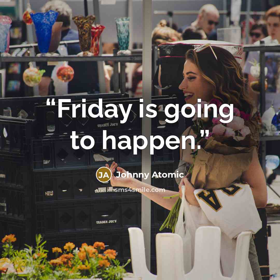 “Friday is going to happen.” quote by Johnny Atomic