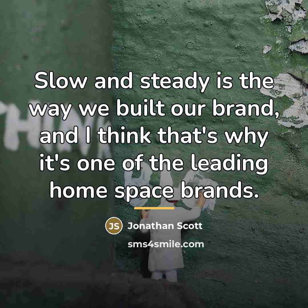 “Slow and steady is the way we built our brand,…” quote by Jonathan Scott