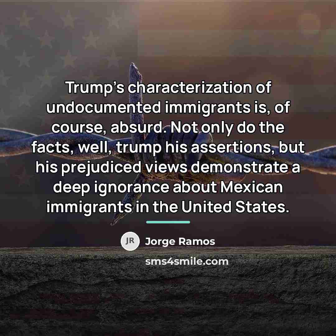 “Trump's characterization of undocumented immigrants is, of course, absurd. Not…” quote by Jorge Ramos
