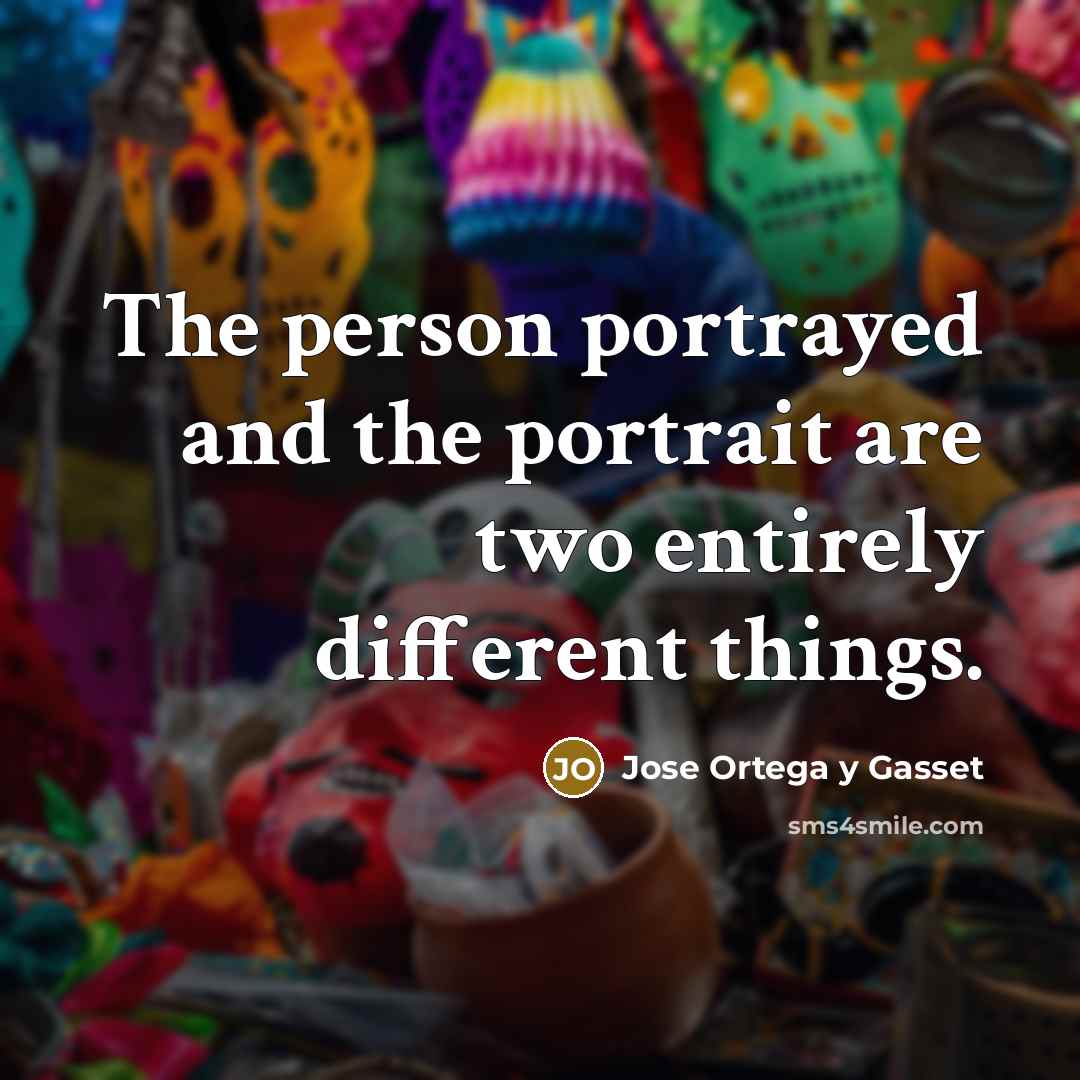 “The person portrayed and the portrait are two entirely different…” quote by Jose Ortega y Gasset