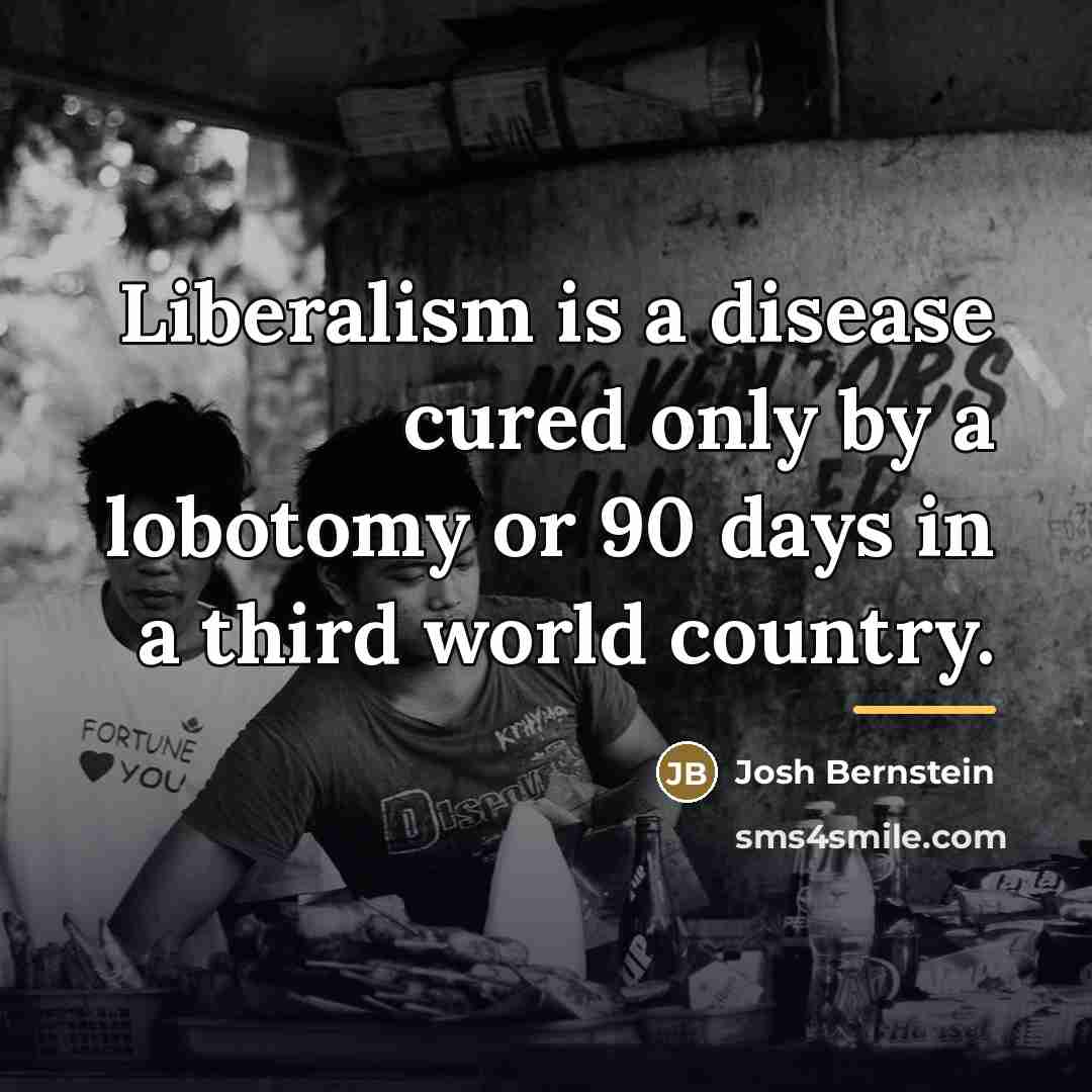 “Liberalism is a disease cured only by a lobotomy or…” quote by Josh Bernstein