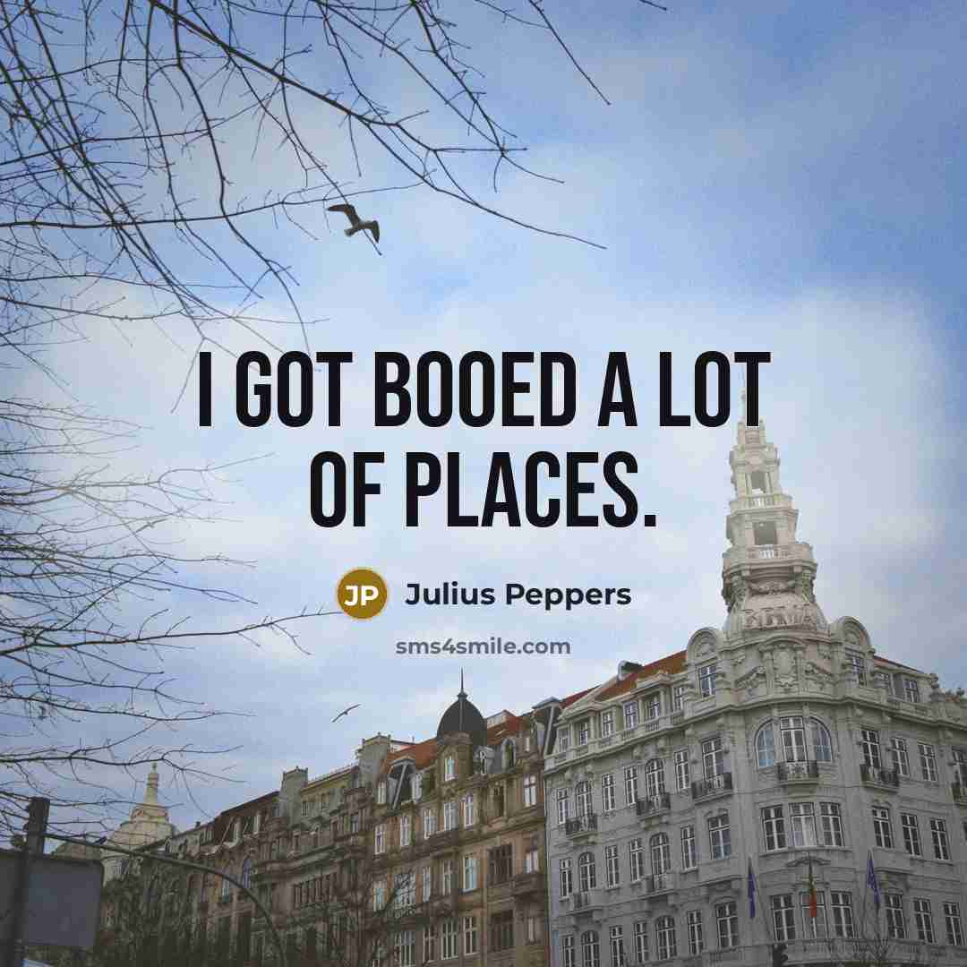 “I got booed a lot of places.” quote by Julius Peppers