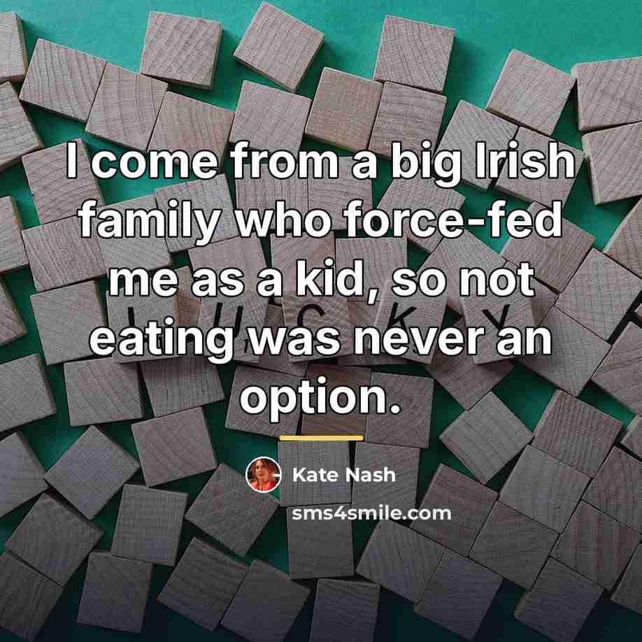 “I come from a big Irish family who force-fed me…” quote by Kate Nash