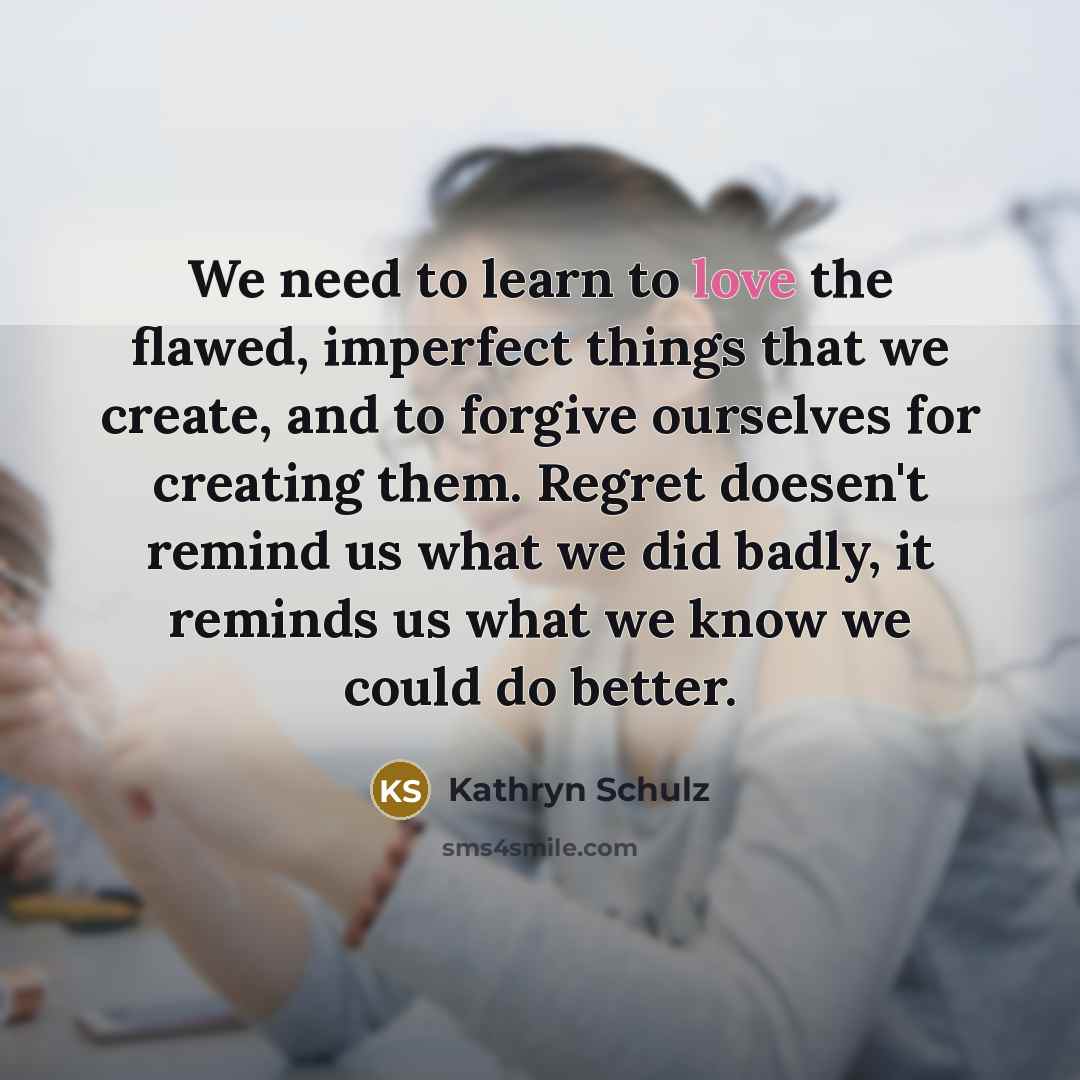 “We need to learn to love the flawed, imperfect things…” quote by Kathryn Schulz