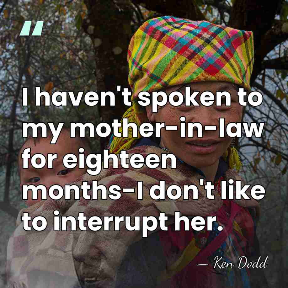 I haven't spoken to my mother-in-law for eighteen months-I don't like to&hellip; - Ken Dodd