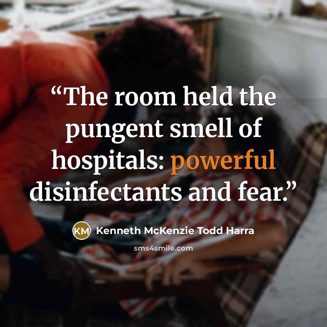 “The room held the pungent smell of hospitals: powerful disinfectants and fear.” quote by Kenneth McKenzie Todd Harra