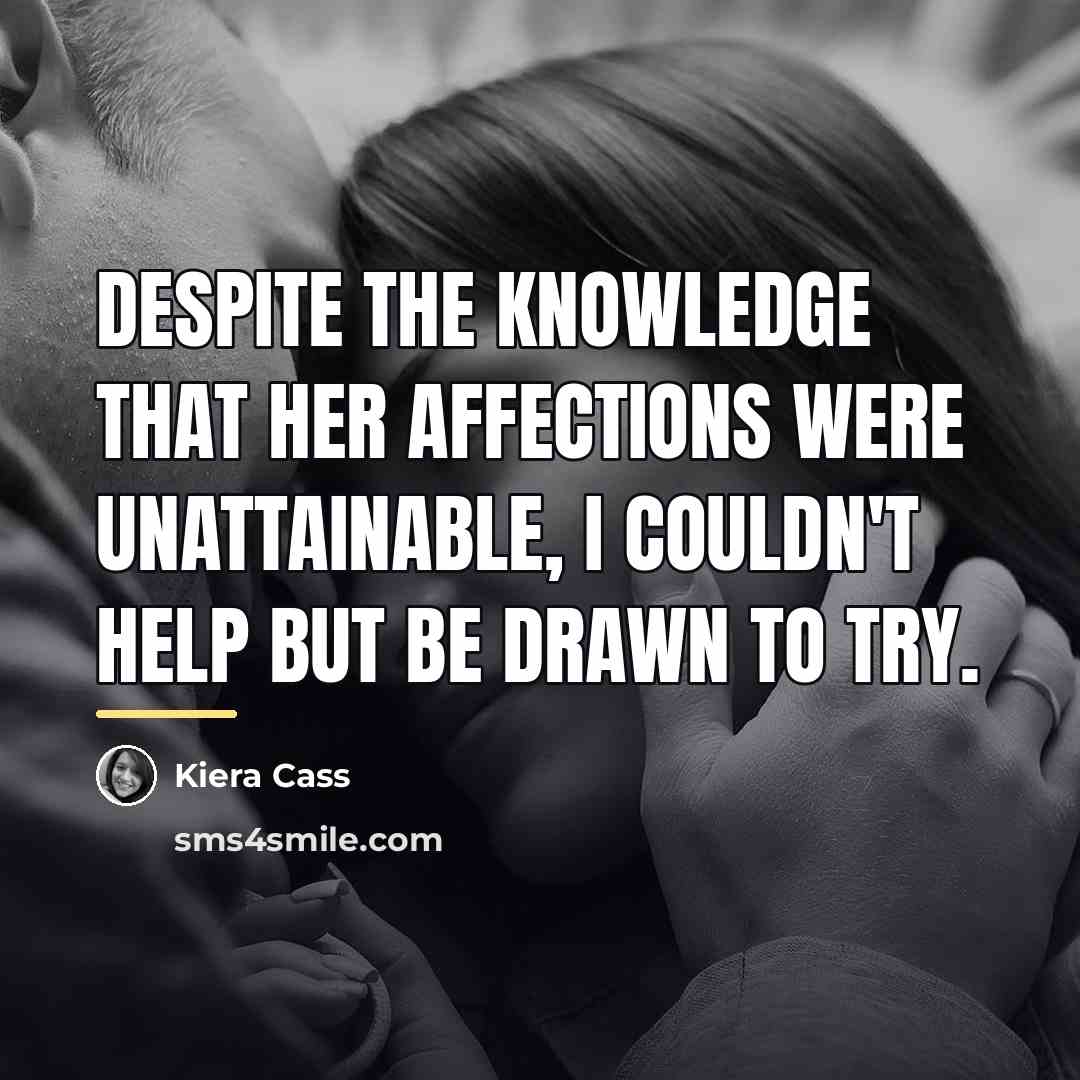 “Despite the knowledge that her affections were unattainable, I couldn't…” quote by Kiera Cass