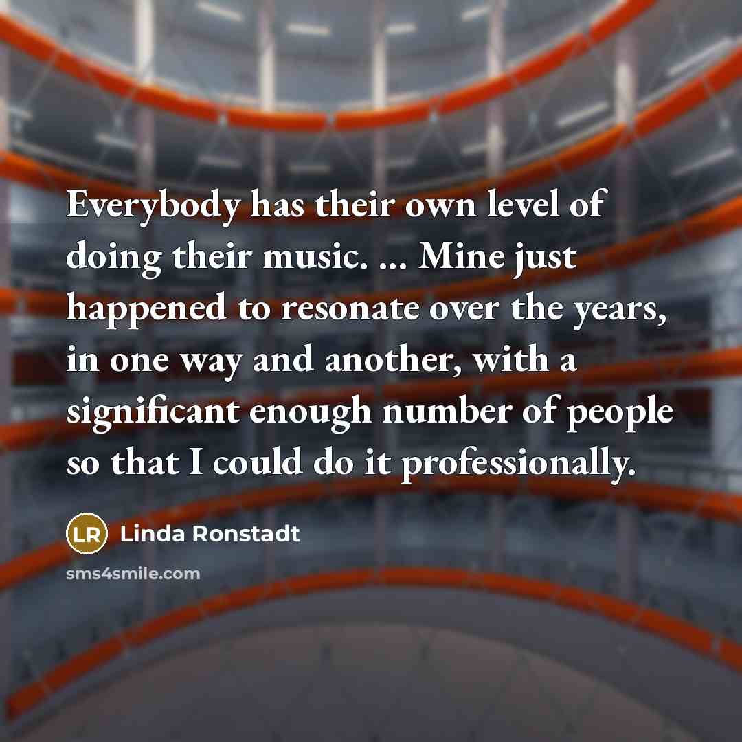 “Everybody has their own level of doing their music. ...…” quote by Linda Ronstadt