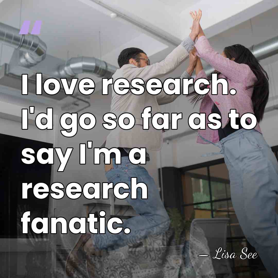 I love research. I'd go so far as to say I'm a&hellip; - Lisa See