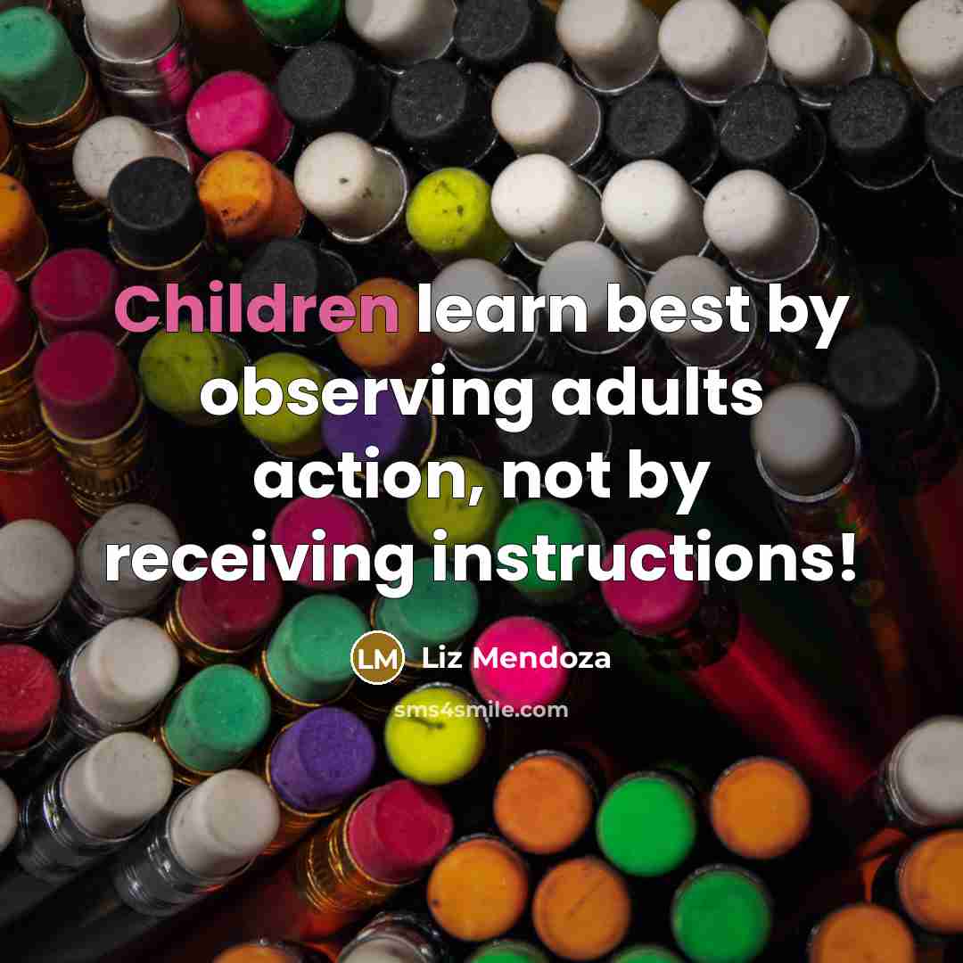 “Children learn best by observing adults action, not by receiving instructions!” quote by Liz Mendoza